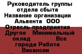 Руководитель группы отдела сбыта › Название организации ­ Альвента, ООО › Отрасль предприятия ­ Другое › Минимальный оклад ­ 30 000 - Все города Работа » Вакансии   . Башкортостан респ.,Баймакский р-н